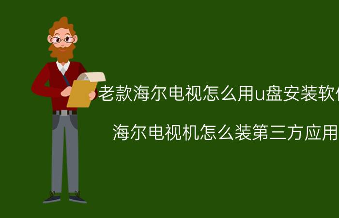 老款海尔电视怎么用u盘安装软件 海尔电视机怎么装第三方应用？